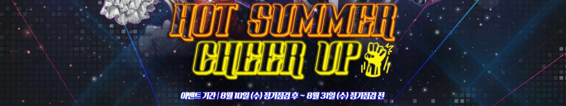 HOT SUMMER CHEER UP! 이벤트 기간 | 8월 10일(수) 정기정검 후 ~ 8월 31일 (수) 정기점검 전